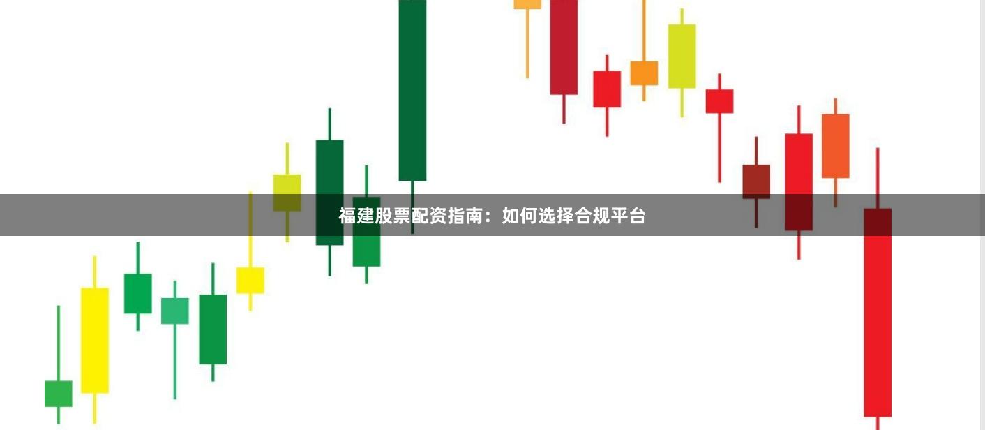 福建股票配资指南:如何选择合规平台