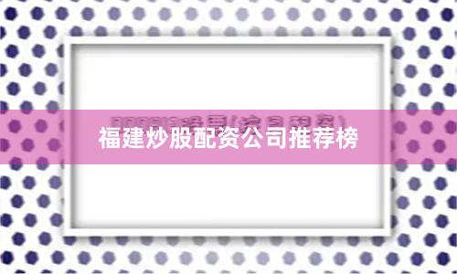 福建炒股配资公司推荐榜