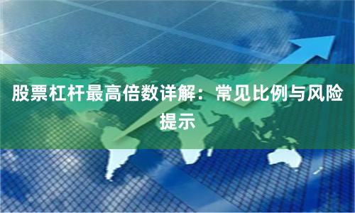 股票杠杆最高倍数详解：常见比例与风险提示