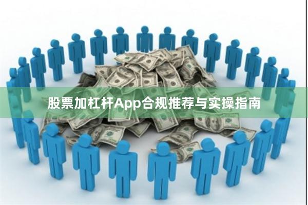 股票加杠杆App合规推荐与实操指南