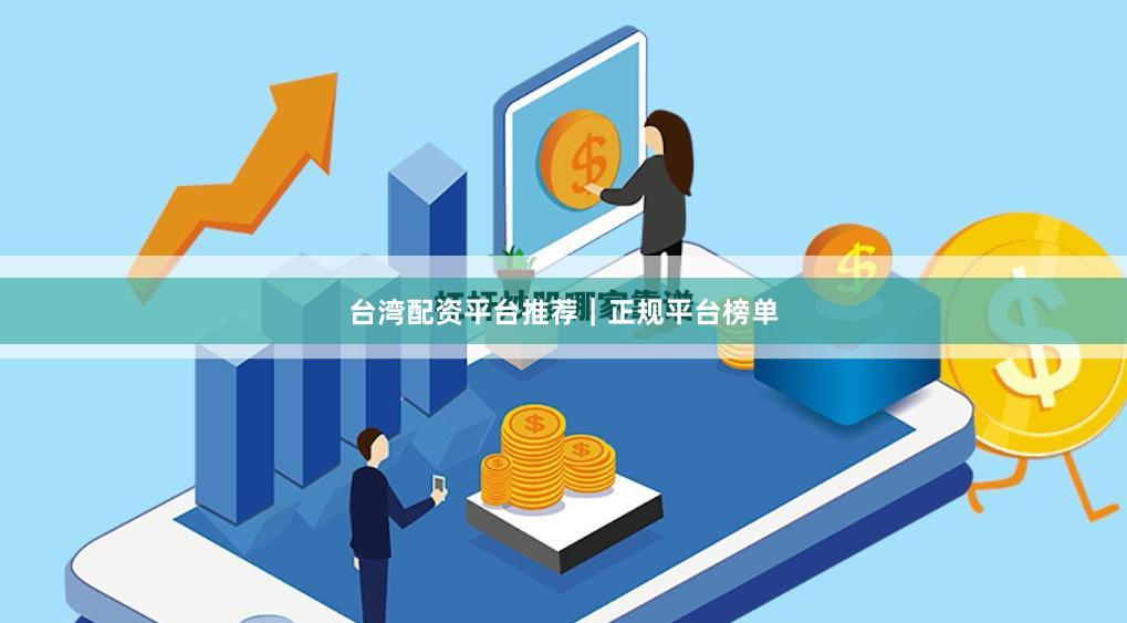 台湾配资平台推荐｜正规平台榜单