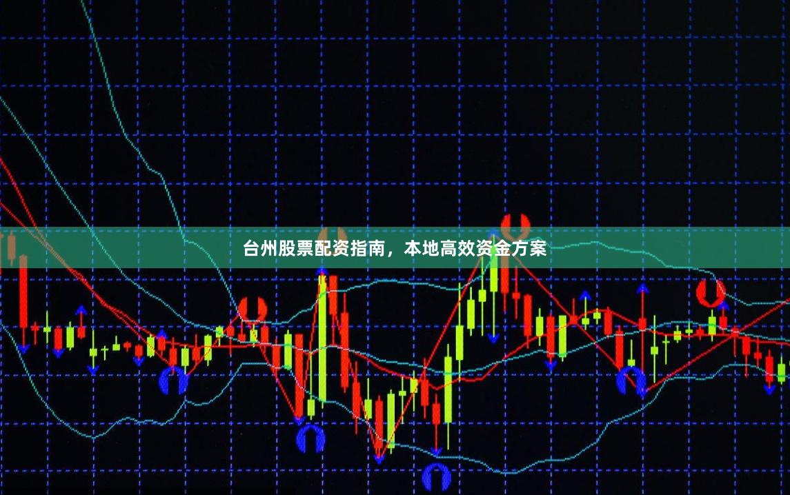 台州股票配资指南，本地高效资金方案