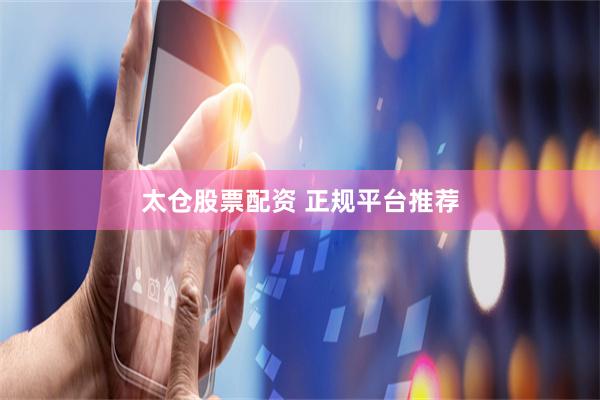 太仓股票配资 正规平台推荐