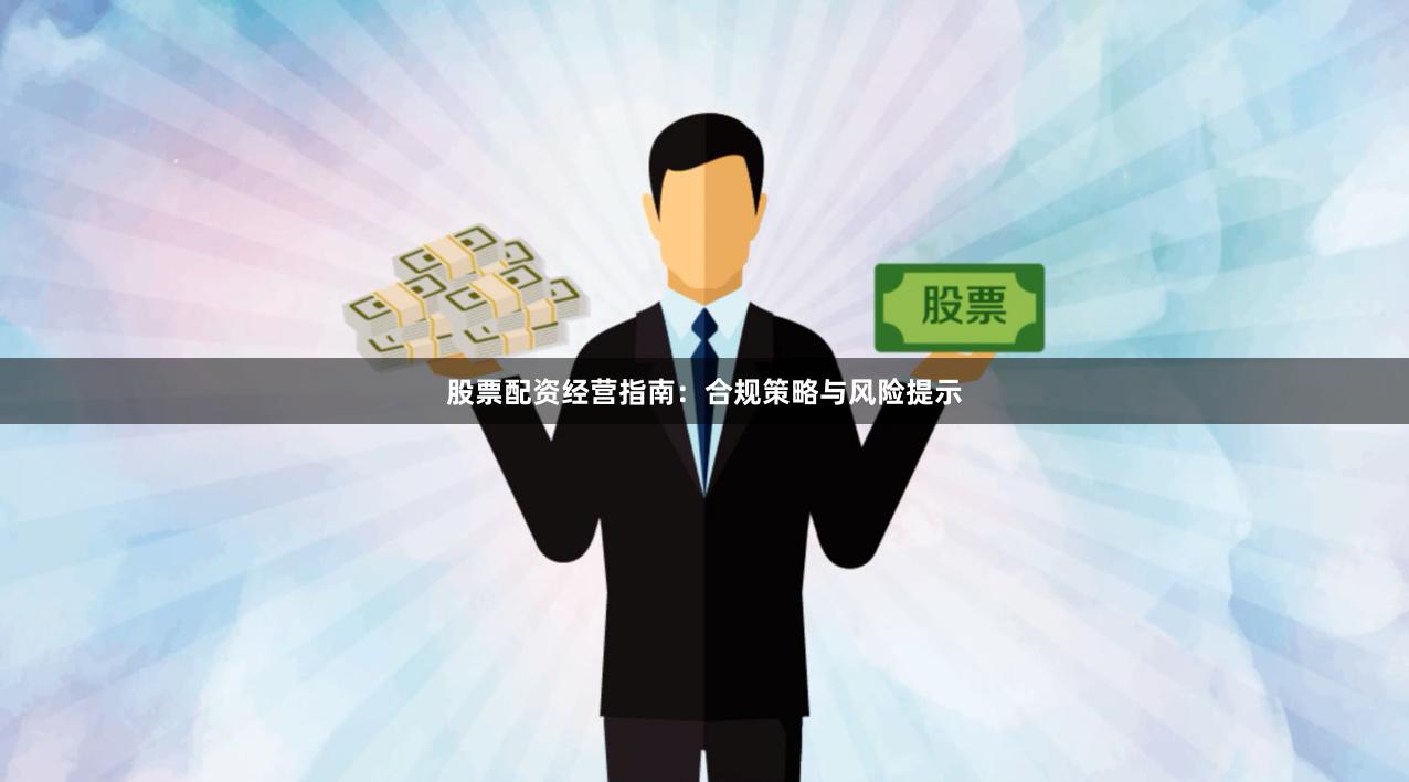 股票配资经营指南：合规策略与风险提示