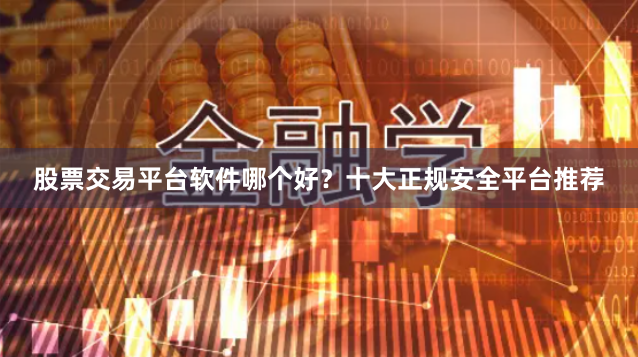 股票交易平台软件哪个好？十大正规安全平台推荐