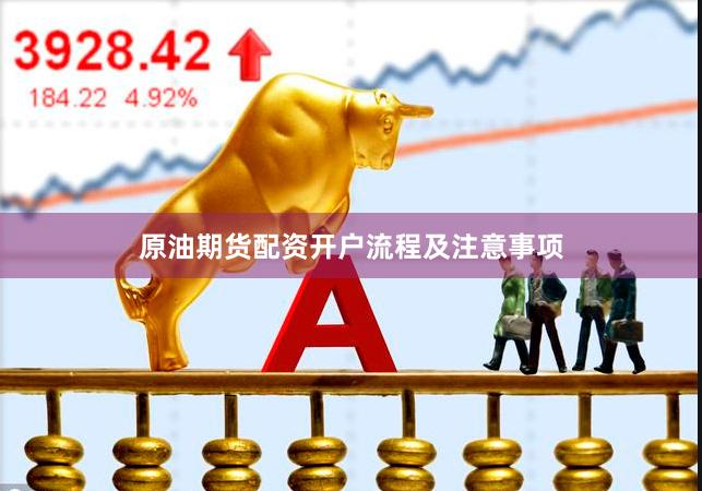 原油期货配资开户流程及注意事项