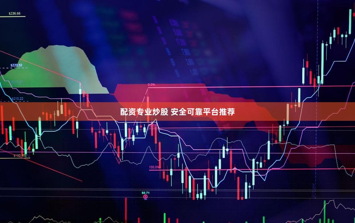 配资专业炒股 安全可靠平台推荐