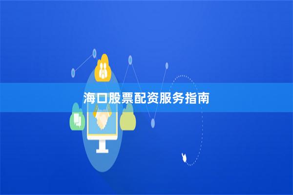 海口股票配资服务指南