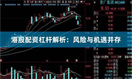 港股配资杠杆解析：风险与机遇并存