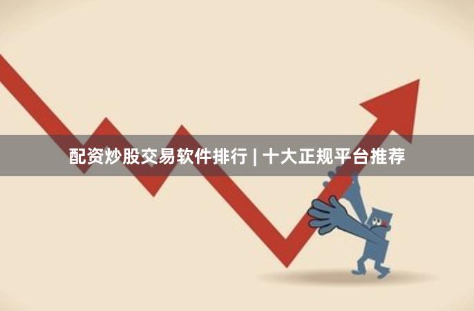 配资炒股交易软件排行 | 十大正规平台推荐