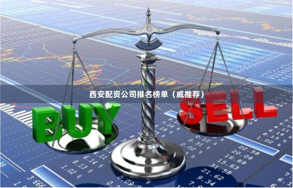 西安配资公司排名榜单（威推荐）