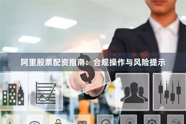 阿里股票配资指南:合规操作与风险提示