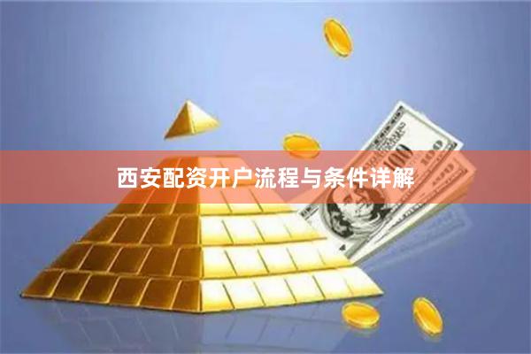 西安配资开户流程与条件详解